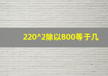 220^2除以800等于几